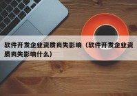 软件开发企业资质丧失影响（软件开发企业资质丧失影响什么）