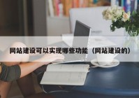 网站建设可以实现哪些功能（网站建设的）