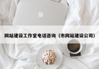 网站建设工作室电话咨询（市网站建设公司）