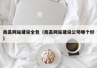 南昌网站建设全包（南昌网站建设公司哪个好）