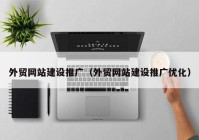 外贸网站建设推广（外贸网站建设推广优化）