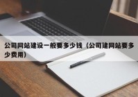 公司网站建设一般要多少钱（公司建网站要多少费用）