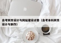 自考网页设计与网站建设试卷（自考本科网页设计与制作）