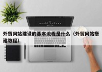 外贸网站建设的基本流程是什么（外贸网站搭建教程）