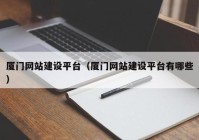 厦门网站建设平台（厦门网站建设平台有哪些）