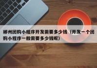郴州团购小程序开发需要多少钱（开发一个团购小程序一般需要多少钱呢）