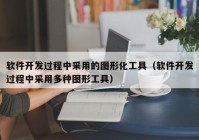 软件开发过程中采用的图形化工具（软件开发过程中采用多种图形工具）